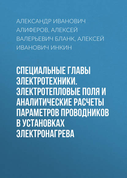 Специальные главы электротехники. Электротепловые поля и аналитические расчеты параметров проводников в установках электронагрева — А. И. Инкин