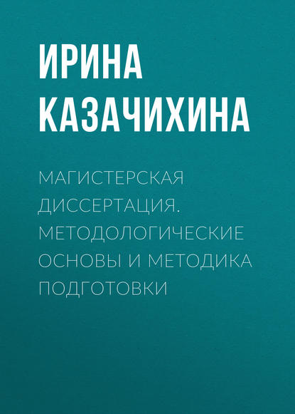 Магистерская диссертация. Методологические основы и методика подготовки - Ирина Казачихина