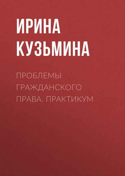 Проблемы гражданского права. Практикум - Ирина Кузьмина