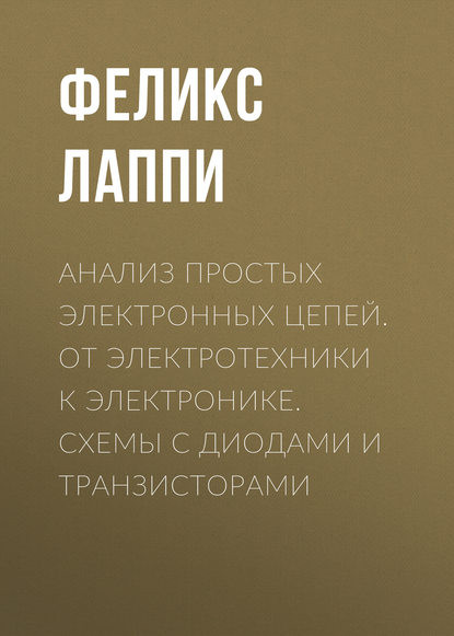 Анализ простых электронных цепей. От электротехники к электронике. Схемы с диодами и транзисторами - Феликс Лаппи