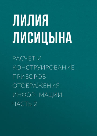 Расчет и конструирование приборов отображения инфор- мации. Часть 2 - Лилия Лисицына