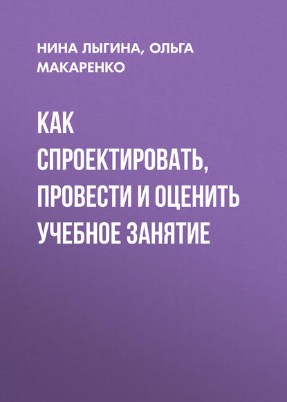 Как спроектировать, провести и оценить учебное занятие - Ольга Макаренко