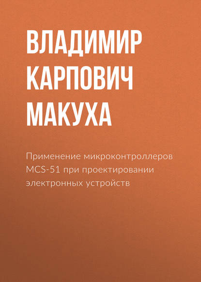 Применение микроконтроллеров MCS-51 при проектировании электронных устройств - Владимир Карпович Макуха