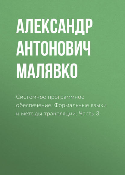 Системное программное обеспечение. Формальные языки и методы трансляции. Часть 3 - Александр Антонович Малявко