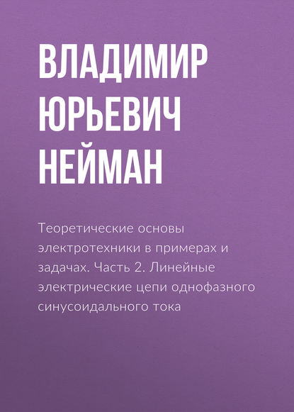 Теоретические основы электротехники в примерах и задачах. Часть 2. Линейные электрические цепи однофазного синусоидального тока - В. Ю. Нейман