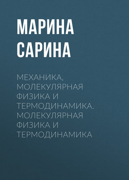 Механика, молекулярная физика и термодинамика. Молекулярная физика и термодинамика - М. П. Сарина