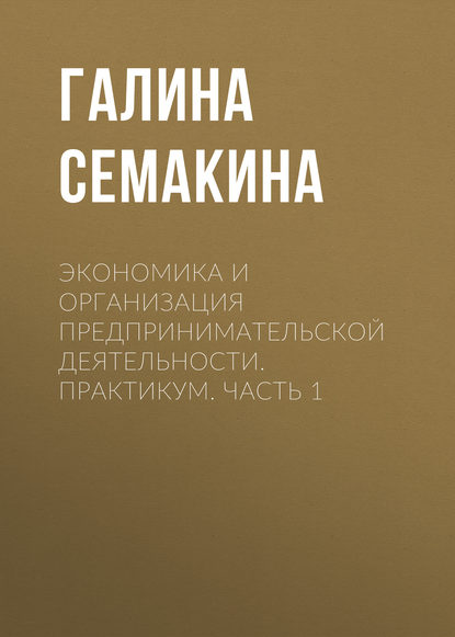 Экономика и организация предпринимательской деятельности. Практикум. Часть 1 - Галина Семакина