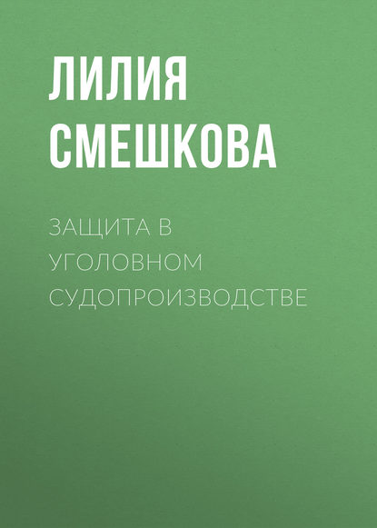 Защита в уголовном судопроизводстве - Лилия Смешкова