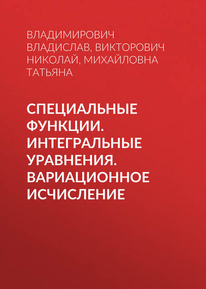 Специальные функции. Интегральные уравнения. Вариационное исчисление - Викторович Николай