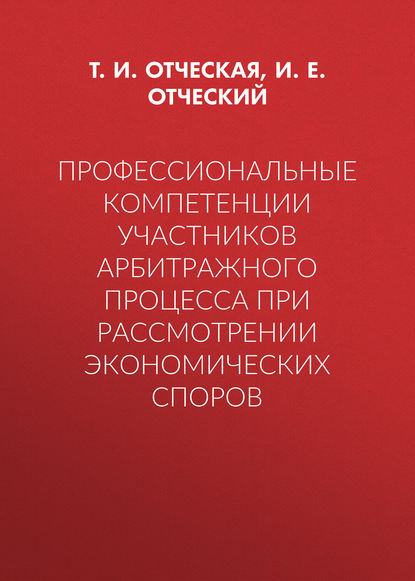 Профессиональные компетенции участников арбитражного процесса при рассмотрении экономических споров - Т. И. Отческая