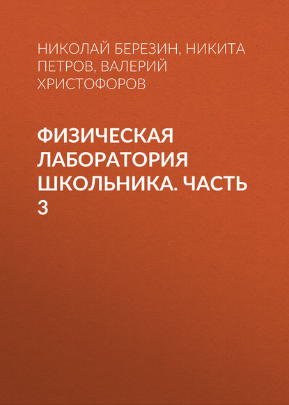 Физическая лаборатория школьника. Часть 3 - Н. Ю. Березин