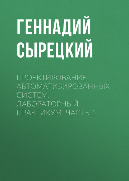 Проектирование автоматизированных систем. Лабораторный практикум. Часть 1 - Геннадий Сырецкий