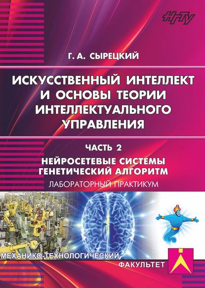 Искусственный интеллект и основы теории интеллектуального управления. Часть 2. Нейросетевые системы. Генетический алгоритм - Геннадий Сырецкий