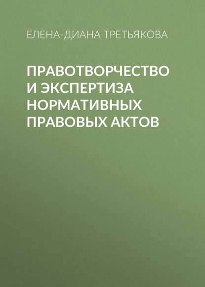 Правотворчество и экспертиза нормативных правовых актов - Елена-Диана Третьякова