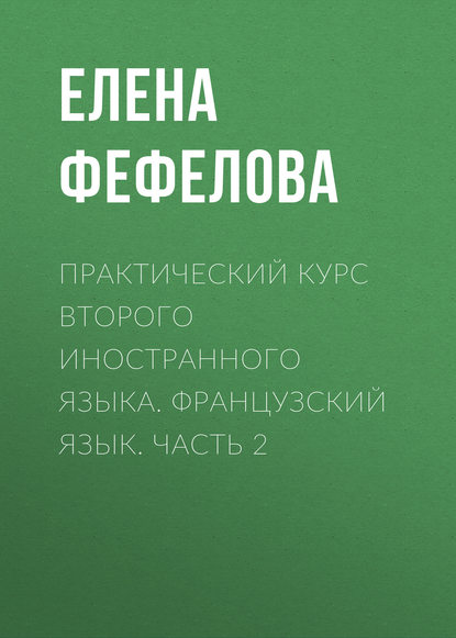 Практический курс второго иностранного языка. Французский язык. Часть 2 - Е. С. Фефелова