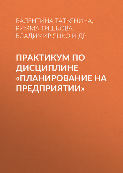 Практикум по дисциплине «Планирование на предприятии» - Римма Тишкова