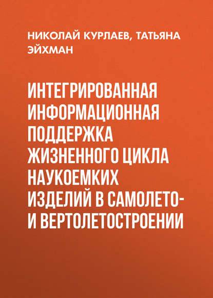 Интегрированная информационная поддержка жизненного цикла наукоемких изделий в самолето- и вертолетостроении - Н. В. Курлаев