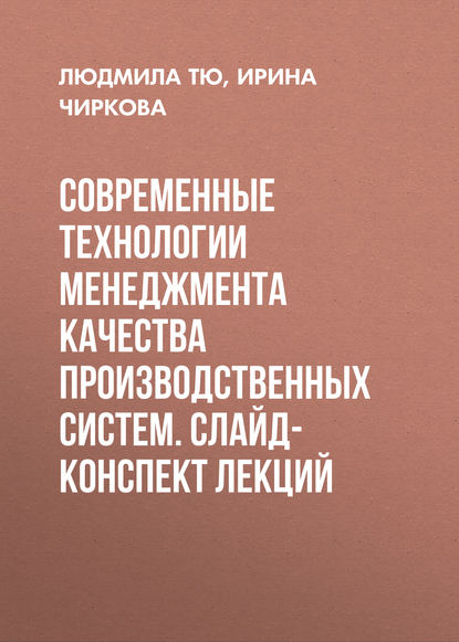 Современные технологии менеджмента качества производственных систем. Слайд-конспект лекций - Ирина Чиркова