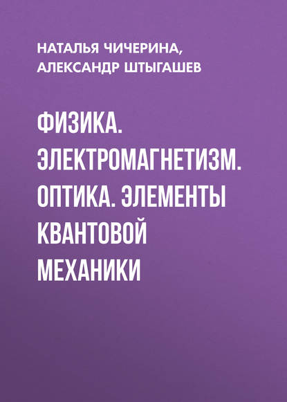 Физика. Электромагнетизм. Оптика. Элементы квантовой механики - Наталья Чичерина