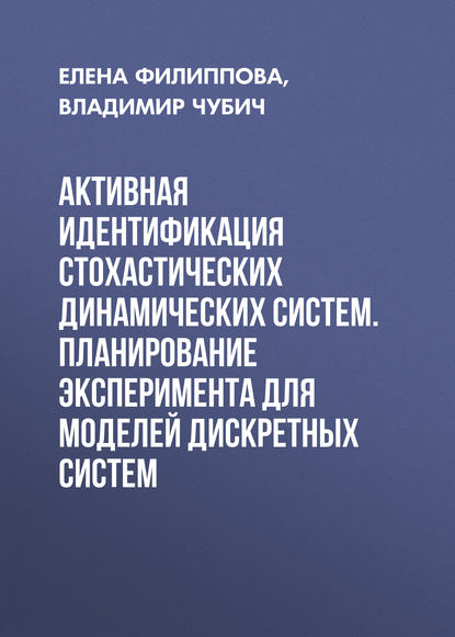 Активная идентификация стохастических динамических систем. Планирование эксперимента для моделей дискретных систем - Е. В. Филиппова