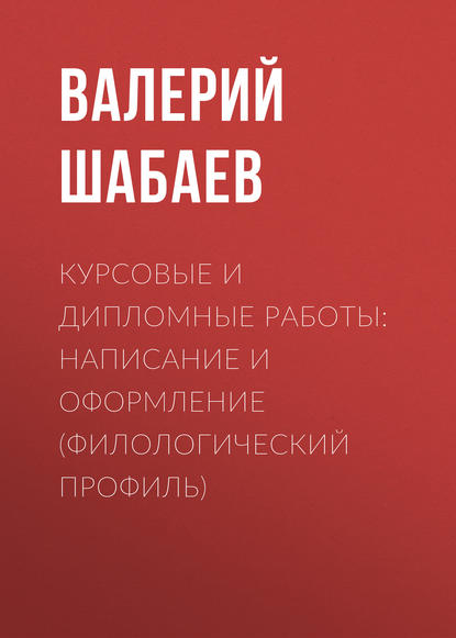 Курсовые и дипломные работы: написание и оформление (филологический профиль) - Валерий Шабаев