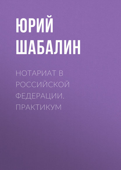 Нотариат B Российской Федерации. Практикум - Юрий Шабалин