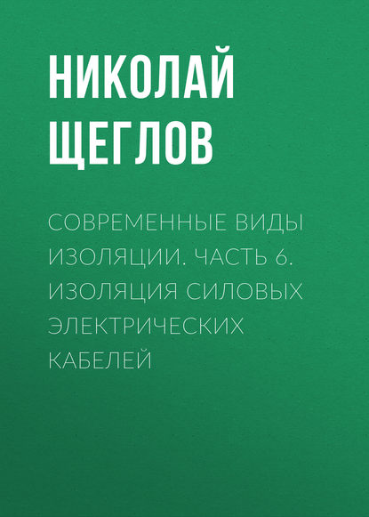 Современные виды изоляции. Часть 6. Изоляция силовых электрических кабелей - Н. В. Щеглов