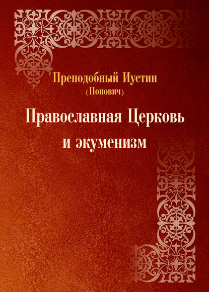 Православная Церковь и экуменизм — преподобный Иустин (Попович)