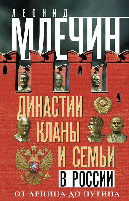 Династии, кланы и семьи в России. От Ленина до Путина - Леонид Млечин