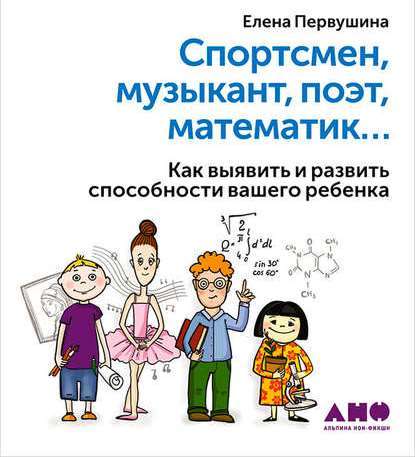 Спортсмен, музыкант, поэт, математик… Как выявить и развить способности вашего ребенка - Елена Первушина