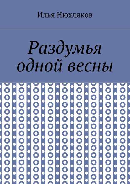 Раздумья одной весны - Илья Павлович Нюхляков