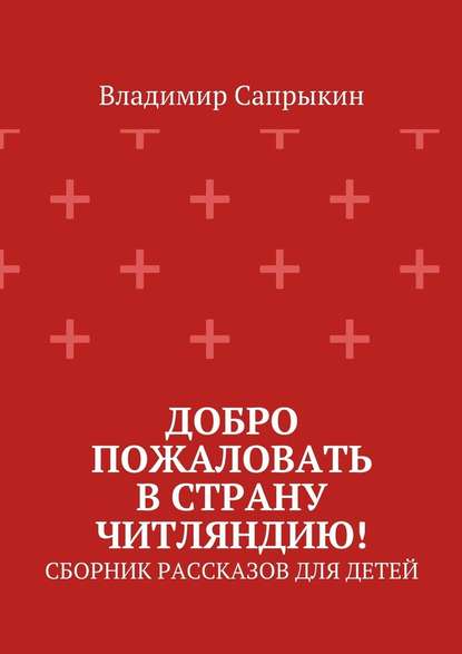 Добро пожаловать в страну Читляндию! Сборник рассказов для детей - Владимир Сапрыкин