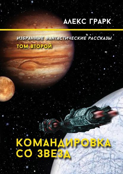 Командировка со звезд. Избранные фантастические рассказы. Том второй — Алекс Грарк