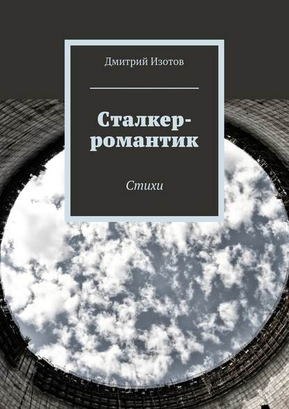 Сталкер-романтик. Стихи - Дмитрий Изотов