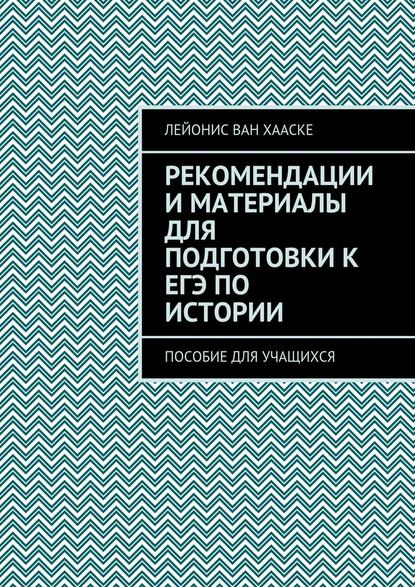 Рекомендации и материалы для подготовки к ЕГЭ по истории. Пособие для учащихся — Лейонис ван Хааске