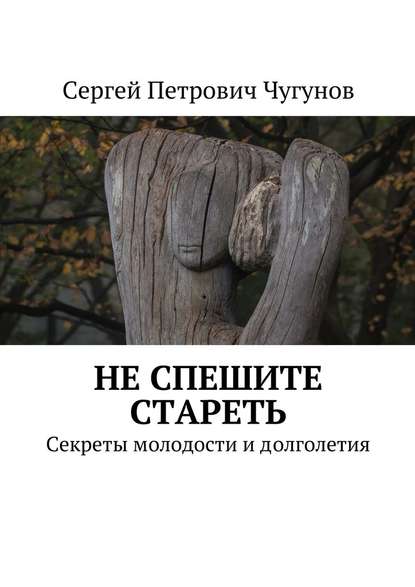 Не спешите стареть. Секреты молодости и долголетия — Сергей Чугунов