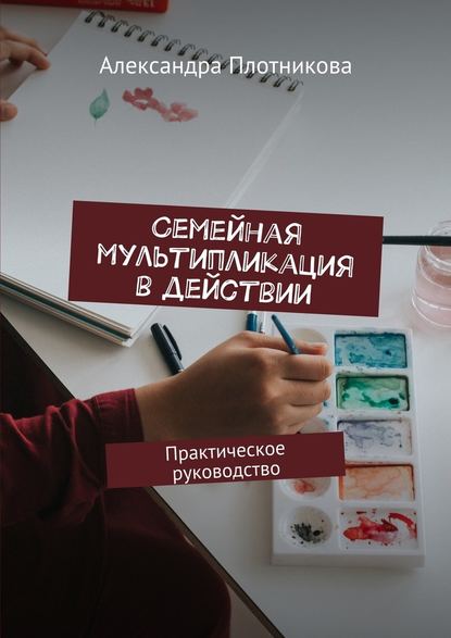 Семейная мультипликация в действии. Практическое руководство — Александра Игоревна Плотникова