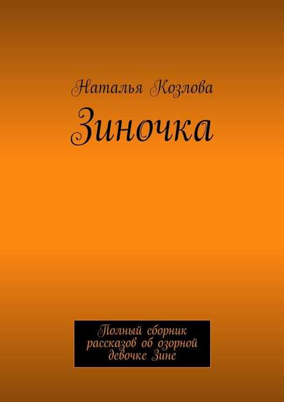 Зиночка. Полный сборник рассказов об озорной девочке Зине - Наталья Козлова