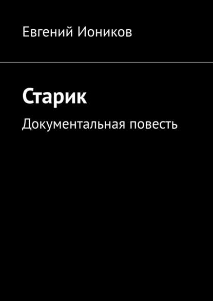 Старик. Документальная повесть - Евгений Иоников