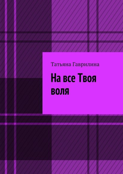 На все Твоя воля. Исторические новеллы - Татьяна Гаврилина