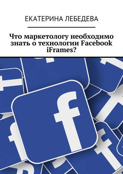 Что маркетологу необходимо знать о технологии Facebook iFrames? — Екатерина Лебедева