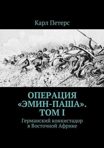 Операция «Эмин-паша». Том I. Германский конкистадор в Восточной Африке - Карл Петерс