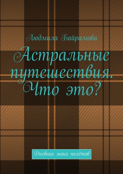 Астральные путешествия. Что это? Дневник моих полётов - Людмила Байрамова