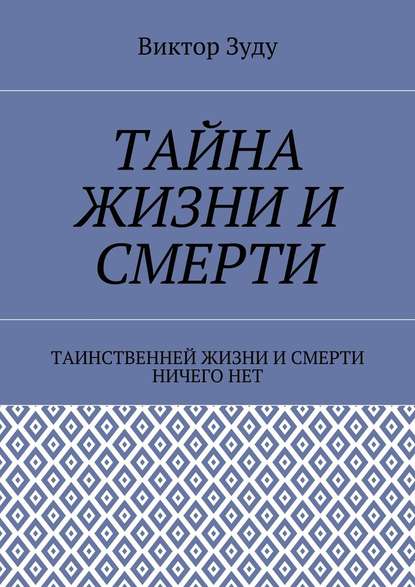 Тайна жизни и смерти. Таинственней жизни и и смерти ничего нет - Виктор Зуду