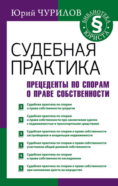 Судебная практика. Прецеденты по спорам о праве собственности - Юрий Чурилов