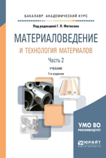 Материаловедение и технология материалов в 2 ч. Часть 2 8-е изд., пер. и доп. Учебник для академического бакалавриата - Геннадий Павлович Фетисов