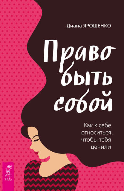 Право быть собой. Как к себе относиться, чтобы тебя ценили - Диана Ярошенко