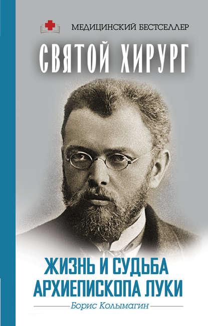 Святой хирург. Жизнь и судьба архиепископа Луки — Борис Колымагин