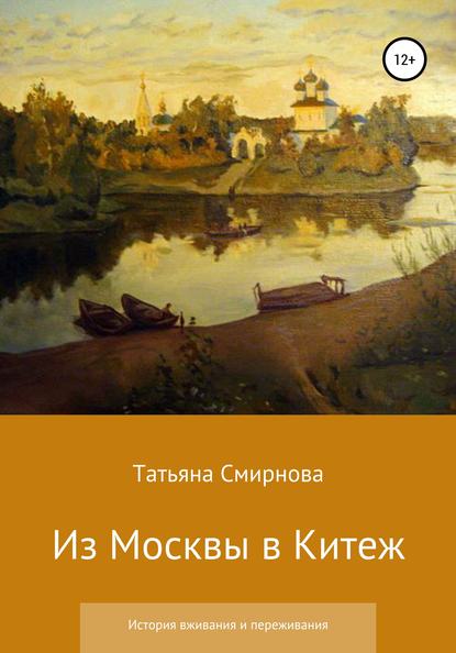 Из Москвы в Китеж. История вживания и переживания — Татьяна Андреевна Смирнова