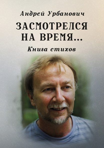 Засмотрелся на время… Книга стихов - Андрей Урбанович